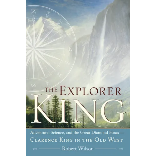 The Explorer King: Adventure, Science, and the Great Diamond Hoax Clarence King in the Old West