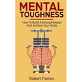 Mental Toughness: How to Build a Strong Mindset and Achieve Your Goals (Mental Toughness Series Book 3)