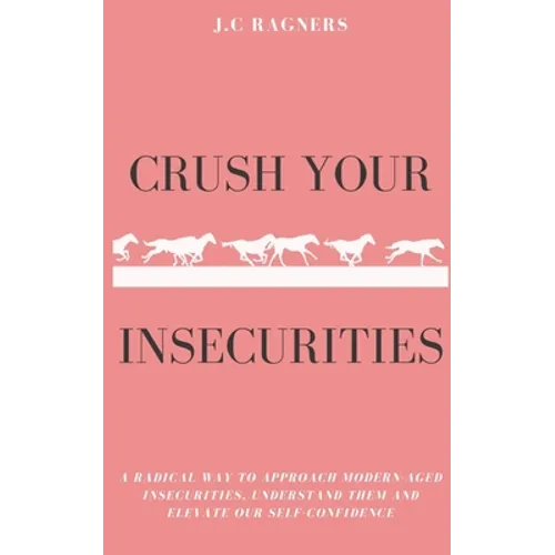 Crush your Insecurities: A radical way to approach modern-aged insecurities, understand them and elevate our self-confidence
