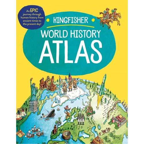 The Kingfisher World History Atlas: An Epic Journey Through Human History from Ancient Times to the Present Day