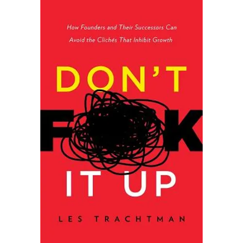 Don't F**k It Up: How Founders and Their Successors Can Avoid the Clichés That Inhibit Growth
