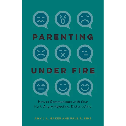 Parenting Under Fire: How to Communicate with Your Hurt, Angry, Rejecting, Distant Child