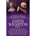 The Collected Supernatural and Weird Fiction of Edith Wharton: Volume 1-Seventeen Short Tales of the Strange and Unusual