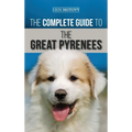The Complete Guide to the Great Pyrenees: Selecting, Training, Feeding, Loving, and Raising your Great Pyrenees Successfully from Puppy to Old Age