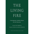 The Living Fire: Contemporary Catholic Writers for the Classroom: Selected Works: Dana Gioia and Sarah Cortez