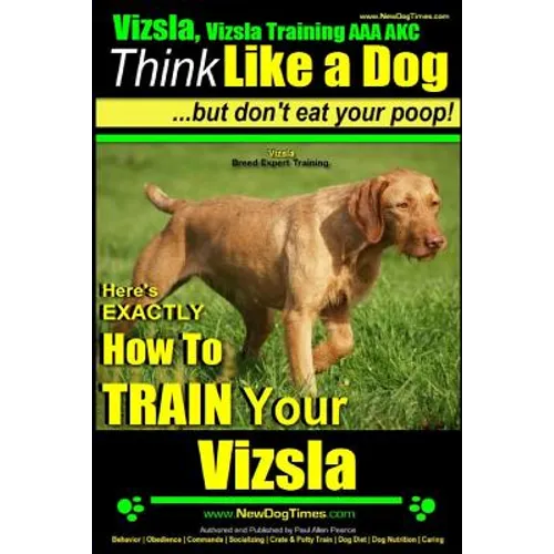 Vizsla, Vizsla Training AAA AKC: Think Like a Dog, but Don't Eat Your Poop! Vizsla Breed Expert Training: Here's EXACTLY How to Train Your Vizsla - Paperback