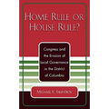 Home Rule or House Rule?: Congress and the Erosion of Local Governance in the District of Columbia