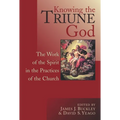 Knowing the Triune God: The Work of the Spirit in the Practices of the Church
