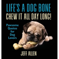 Life's a Dog Bone Chew it All Day Long!: Pawsome Quotes for Dog Lovers