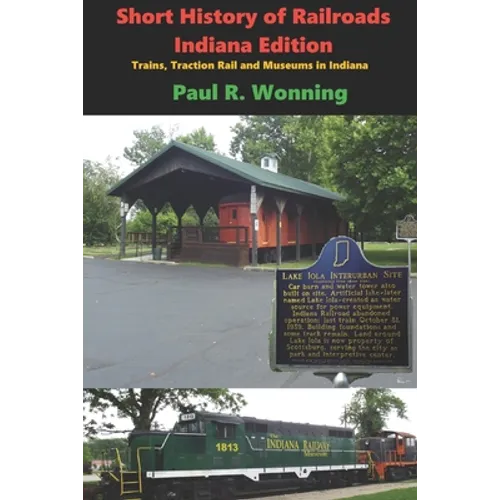 Short History of Railroads- Indiana Edition: Trains, Traction Rail and Museums in Indiana