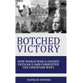 Botched Victory: How World War II Caused Vatican II and Corrupted the Christian West
