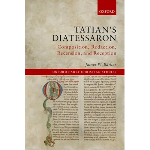Tatian's Diatessaron: Composition, Redaction, Recension, and Reception