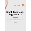 Small Business, Big Results: How Digital Marketing Can Help You Build Your Brand and Boost Your Bottom