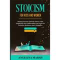 Stoicism for Kids and Women: Helping Parents and Kids Thrive while Employing Stoic Philosophies and Tools for Patience, Resilience and Confidence