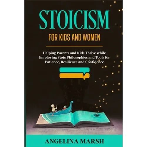 Stoicism for Kids and Women: Helping Parents and Kids Thrive while Employing Stoic Philosophies and Tools for Patience, Resilience and Confidence