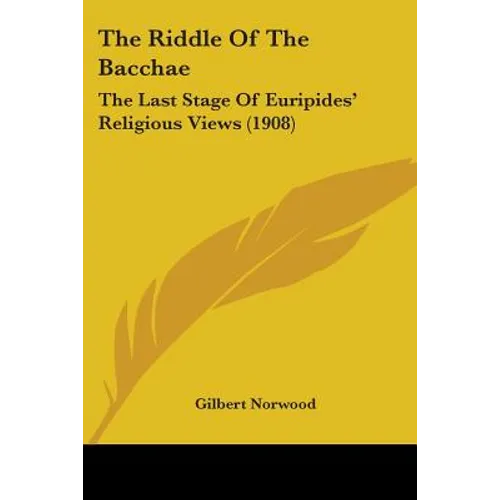 The Riddle Of The Bacchae: The Last Stage Of Euripides' Religious Views (1908)