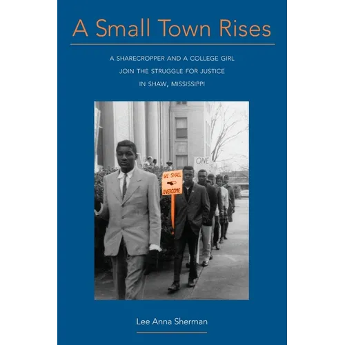 A Small Town Rises: A Sharecropper and a College Girl Join the Struggle for Justice in Shaw, Mississippi