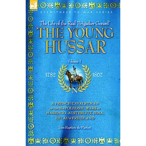 The Young Hussar - Volume 1 - A French Cavalryman of the Napoleonic Wars at Marengo, Austerlitz, Jena, Eylau & Friedland