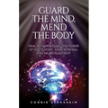 Guard the Mind, Mend the Body: Heal by Harnessing the Power of God's Spirit, Mind Renewal and Neuroplasticity