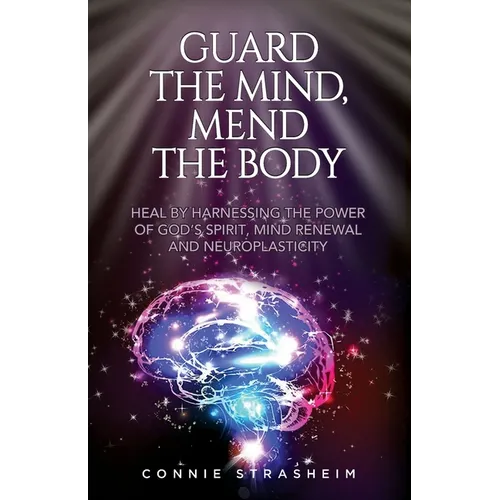 Guard the Mind, Mend the Body: Heal by Harnessing the Power of God's Spirit, Mind Renewal and Neuroplasticity