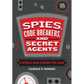 Spies, Code Breakers, and Secret Agents: A World War II Book for Kids