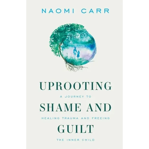 Uprooting Shame and Guilt: A Journey to Healing Trauma and Freeing the Inner Child