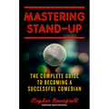 Mastering Stand-Up: The Complete Guide to Becoming a Successful Comedian