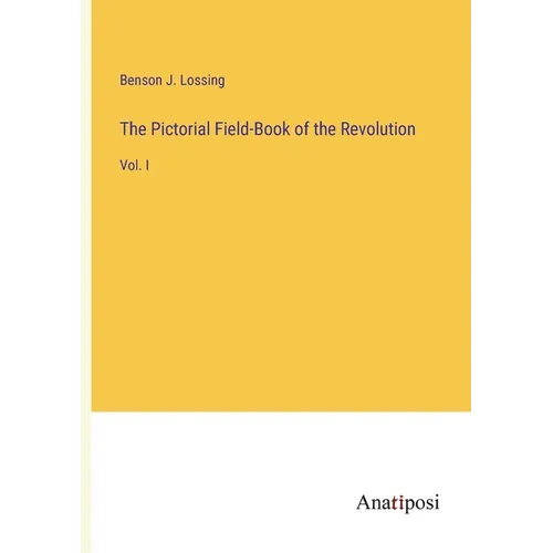 The Pictorial Field-Book of the Revolution: Vol. I