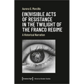 (In)Visible Acts of Resistance in the Twilight of the Franco Regime: A Historical Narration