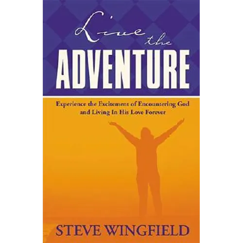 Live the Adventure: Experience the Excitement of Encountering God and Living in His Love Forever