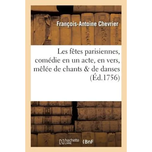 Les Fêtes Parisiennes, Comédie En Un Acte, En Vers, Mêlée de Chants & de Danses: : À l'Occasion de la Naissance de Mgr Le Comte de Provence...