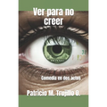 Ver para no creer: Comedia en dos actos