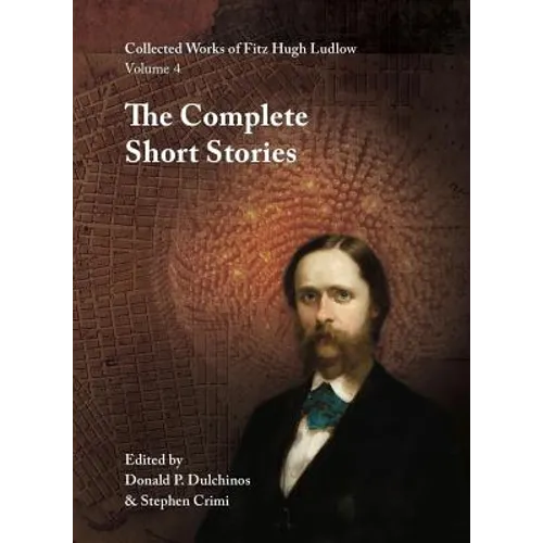 Collected Works of Fitz Hugh Ludlow, Volume 4: The Complete Short Stories
