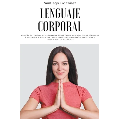 Lenguaje corporal: La guía definitiva de autoayuda sobre cómo analizar a las personas y aprender a negociar, habilidades de persuasión pa