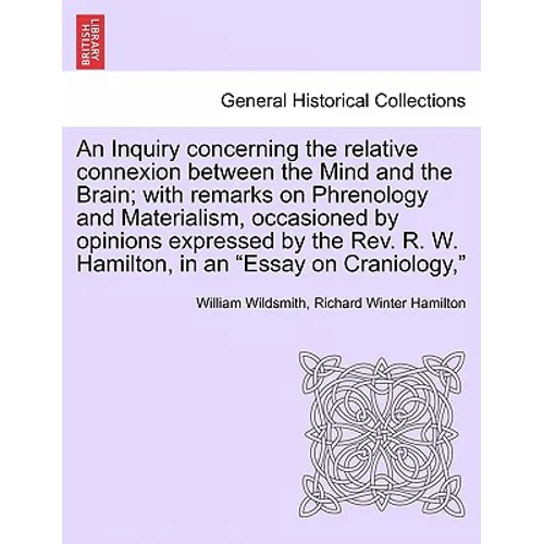 An Inquiry Concerning the Relative Connexion Between the Mind and the Brain; With Remarks on Phrenology and Materialism, Occasioned by Opinions Expres