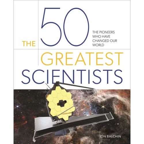 The 50 Greatest Scientists: The Pioneers Who Have Changed Our World