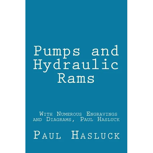 Pumps and Hydraulic Rams - With Numerous Engravings and Diagrams, Paul Hasluck