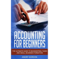 Accounting for Beginners: The Ultimate Guide to Bookkeeping, Taxes and Small Business Formation