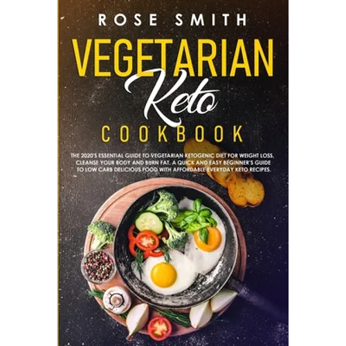 Vegetarian Keto Cookbook: The 2020's Essential Guide To Vegetarian Ketogenic Diet For Weight Loss, Cleanse Your Body And Burn Fat. A Quick And E