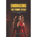 Embracing the Femme Fatale: Unleashing Your Inner Power and Charisma