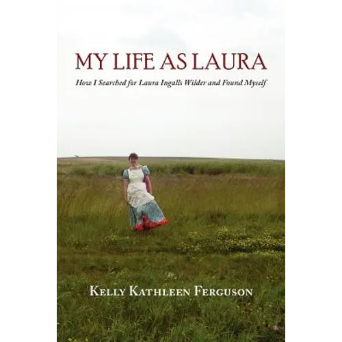 My Life as Laura: How I Searched for Laura Ingalls Wilder and Found Myself