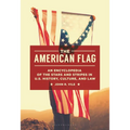 The American Flag: An Encyclopedia of the Stars and Stripes in U.S. History, Culture, and Law