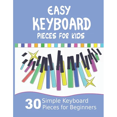 Easy Keyboard Pieces for Kids: 30 Simple Keyboard Pieces for Beginners Easy Keyboard Songbook for Kids (Popular Keyboard Sheet Music with Letters)
