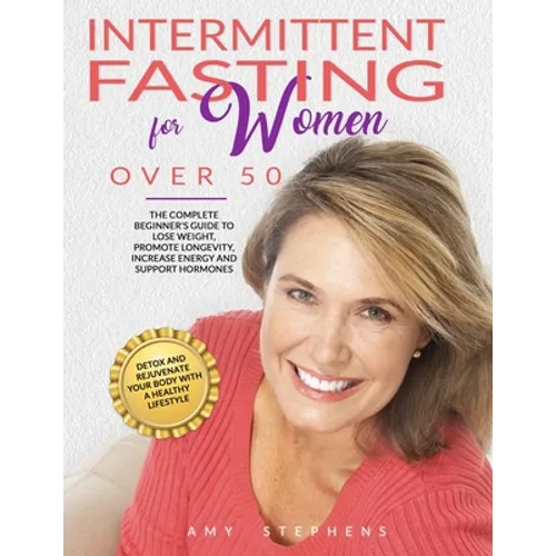 Intermittent Fasting For Women Over 50: The Complete Beginner's Guide to Lose Weight, Promote Longevity, Increase Energy and Support Hormones Detox an
