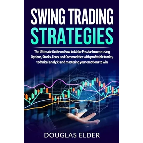 Swing Trading Strategies: The Ultimate Guide on How to Make Passive Income using Options, Stocks, Forex and Commodities with profitable trades,