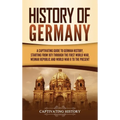 History of Germany: A Captivating Guide to German History, Starting from 1871 through the First World War, Weimar Republic, and World War II to the Pr