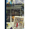 Simplified Scientific Astrology: A Complete Textbook On the Art of Erecting a Horoscope, With Philosophic Encyclopedia and Tables of Planetary Hours