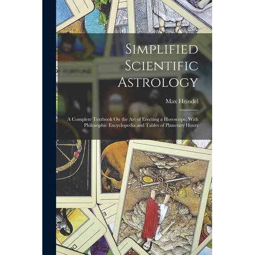 Simplified Scientific Astrology: A Complete Textbook On the Art of Erecting a Horoscope, With Philosophic Encyclopedia and Tables of Planetary Hours