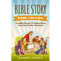 Bible Story Book for Kids: True Bible Stories For Children About Jesus And The New Testament Every Christian Child Should Know