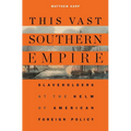 This Vast Southern Empire: Slaveholders at the Helm of American Foreign Policy